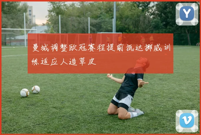 曼城调整欧冠赛程提前抵达挪威训练适应人造草皮
