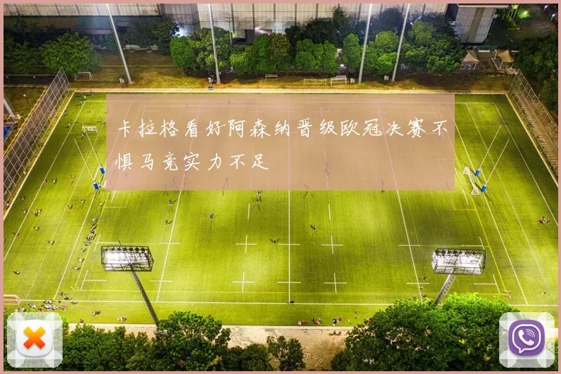 卡拉格看好阿森纳晋级欧冠决赛不惧马竞实力不足