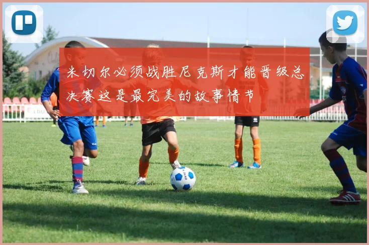 米切尔必须战胜尼克斯才能晋级总决赛这是最完美的故事情节