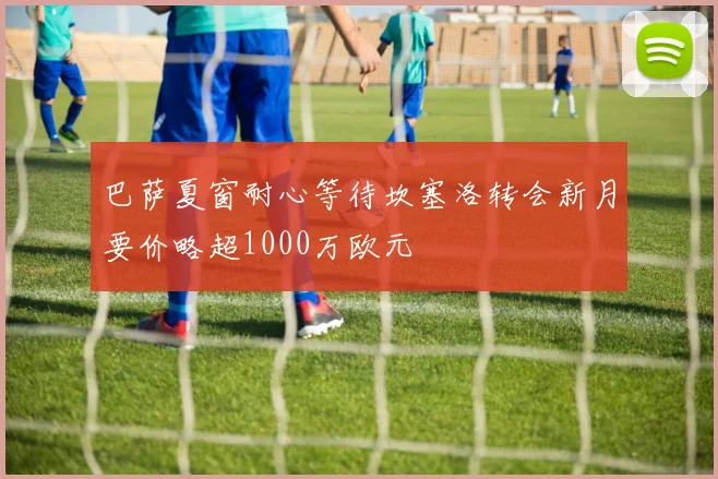 巴萨夏窗耐心等待坎塞洛转会新月要价略超1000万欧元