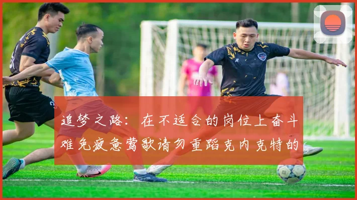 追梦之路：在不适合的岗位上奋斗难免疲惫莺歌请勿重蹈克内克特的覆辙