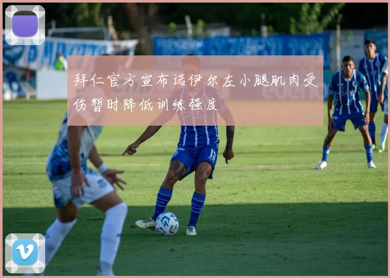 拜仁官方宣布诺伊尔左小腿肌肉受伤暂时降低训练强度