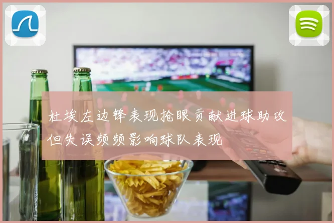杜埃左边锋表现抢眼贡献进球助攻但失误频频影响球队表现