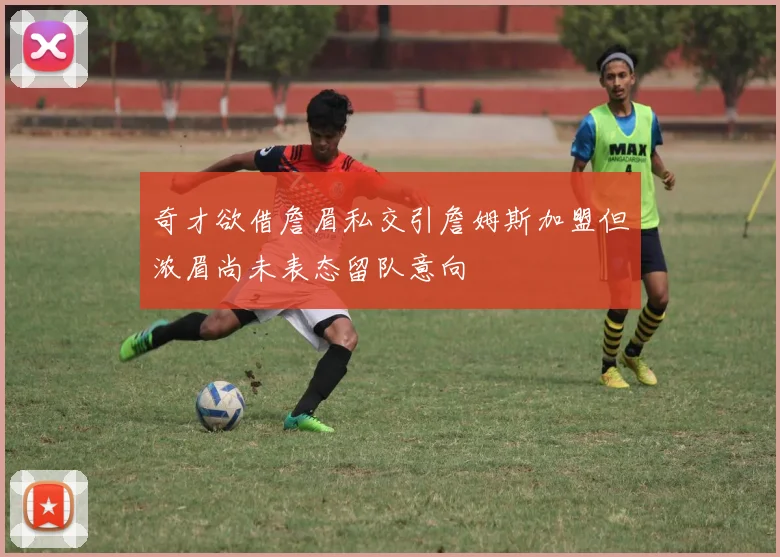 奇才欲借詹眉私交引詹姆斯加盟但浓眉尚未表态留队意向