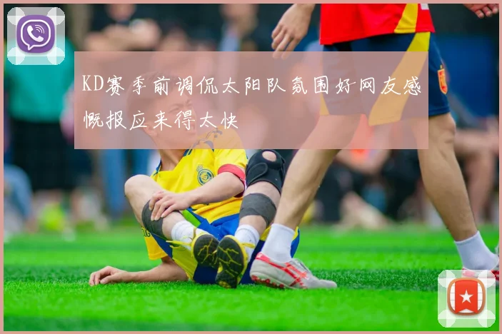 KD赛季前调侃太阳队氛围好网友感慨报应来得太快
