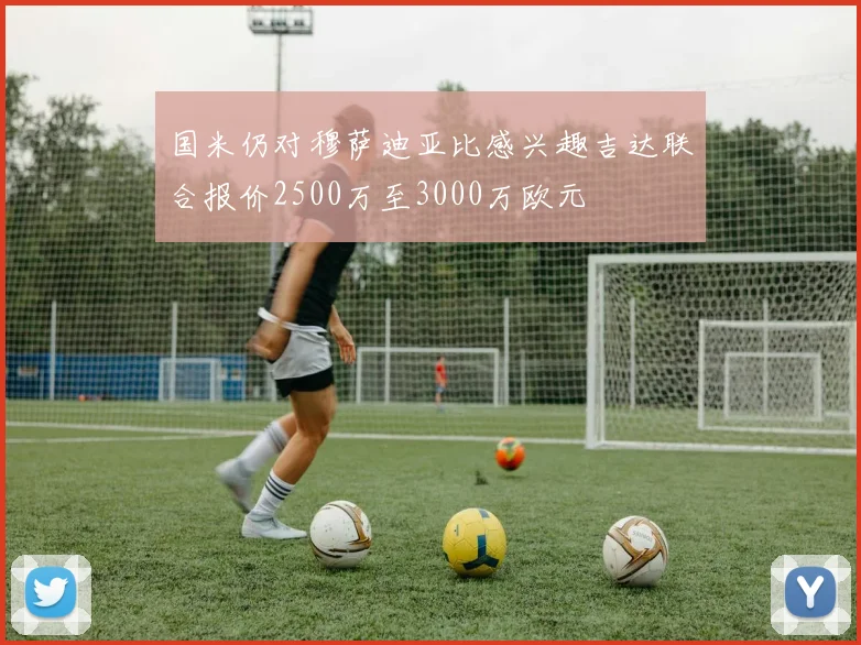 国米仍对穆萨迪亚比感兴趣吉达联合报价2500万至3000万欧元