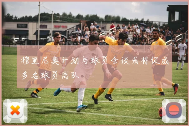 穆里尼奥计划与球员会谈或将促成多名球员离队