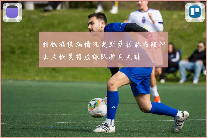 利物浦伤病情况更新萨拉赫右路冲击力恢复将成球队胜利关键