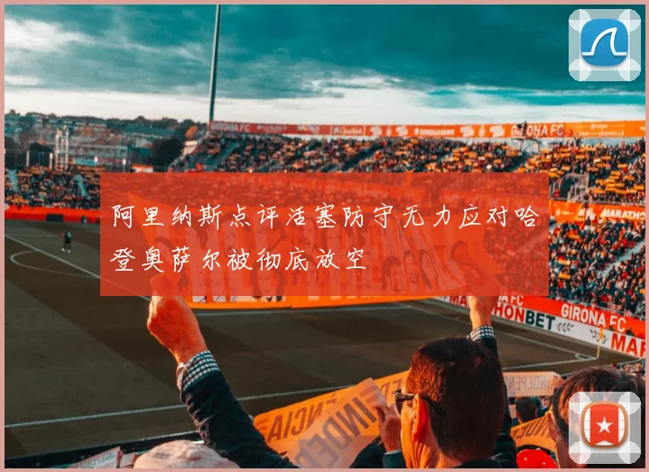 阿里纳斯点评活塞防守无力应对哈登奥萨尔被彻底放空